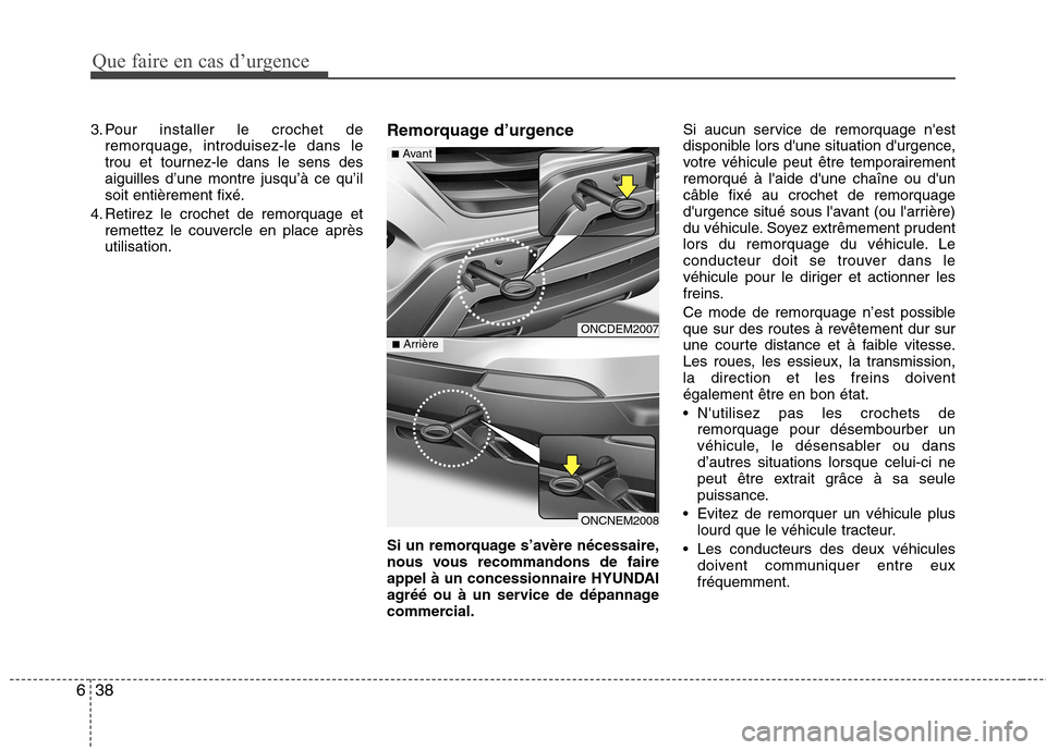 Hyundai Grand Santa Fe 2015 Manuel du propriétaire (in French) Que faire en cas d’urgence
38
6
3. Pour installer le crochet de
remorquage, introduisez-le dans le
trou et tournez-le dans le sens desaiguilles d’une montre jusqu’à ce qu’ilsoit entièrement Hyundai Grand Santa Fe 2015 Manuel du propriétaire (in French) Que faire en cas d’urgence
38
6
3. Pour installer le crochet de
remorquage, introduisez-le dans le
trou et tournez-le dans le sens desaiguilles d’une montre jusqu’à ce qu’ilsoit entièrement