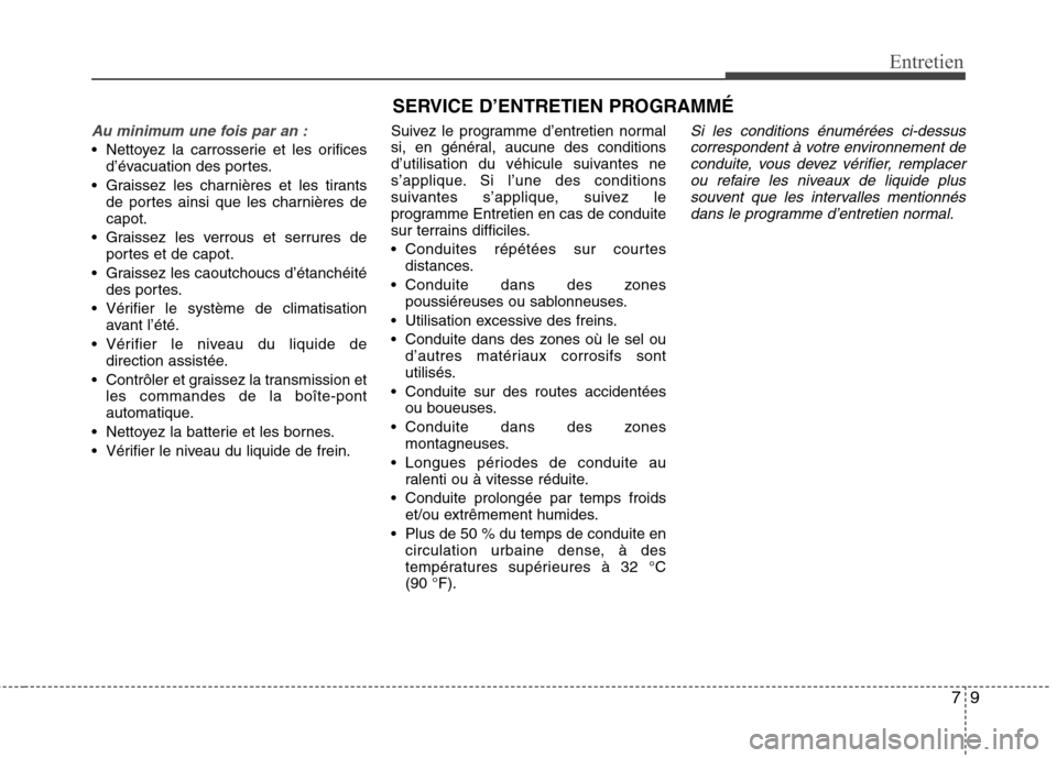 Hyundai Grand Santa Fe 2015 Manuel du propriétaire (in French) 79
Entretien
SERVICE D’ENTRETIEN PROGRAMMÉ
Au minimum une fois par an :
Nettoyez la carrosserie et les orificesd’évacuation des portes.
Graissez les charnières et les tirants de portes ainsi Hyundai Grand Santa Fe 2015 Manuel du propriétaire (in French) 79
Entretien
SERVICE D’ENTRETIEN PROGRAMMÉ
Au minimum une fois par an :
Nettoyez la carrosserie et les orificesd’évacuation des portes.
Graissez les charnières et les tirants de portes ainsi