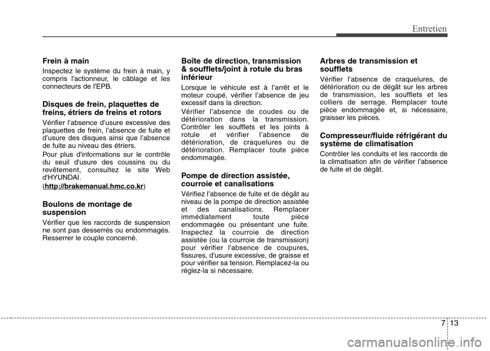 Hyundai Grand Santa Fe 2015  Manuel du propriétaire (in French) 713
Entretien
Frein à main Inspectez le système du frein à main, y 
compris lactionneur, le câblage et les
connecteurs de lEPB. 
Disques de frein, plaquettes de 
freins, étriers de freins et ro