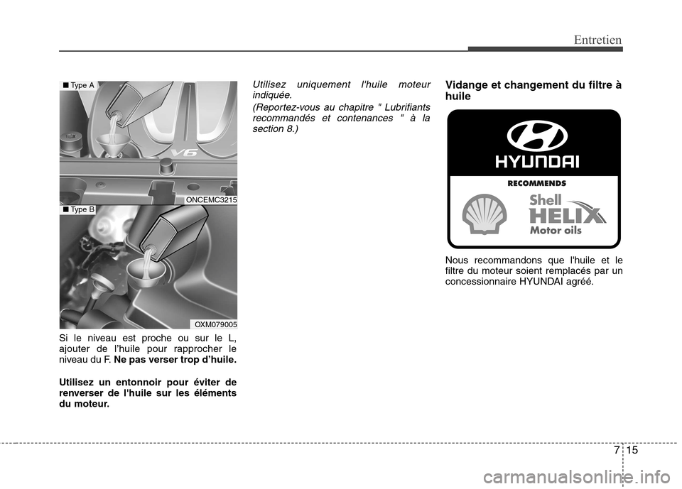 Hyundai Grand Santa Fe 2015 Manuel du propriétaire (in French) 715
Entretien
Si le niveau est proche ou sur le L,
ajouter de l’huile pour rapprocher le
niveau du F.Ne pas verser trop d’huile.
Utilisez un entonnoir pour éviter de
renverser de lhuile sur les Hyundai Grand Santa Fe 2015 Manuel du propriétaire (in French) 715
Entretien
Si le niveau est proche ou sur le L,
ajouter de l’huile pour rapprocher le
niveau du F.Ne pas verser trop d’huile.
Utilisez un entonnoir pour éviter de
renverser de lhuile sur les
