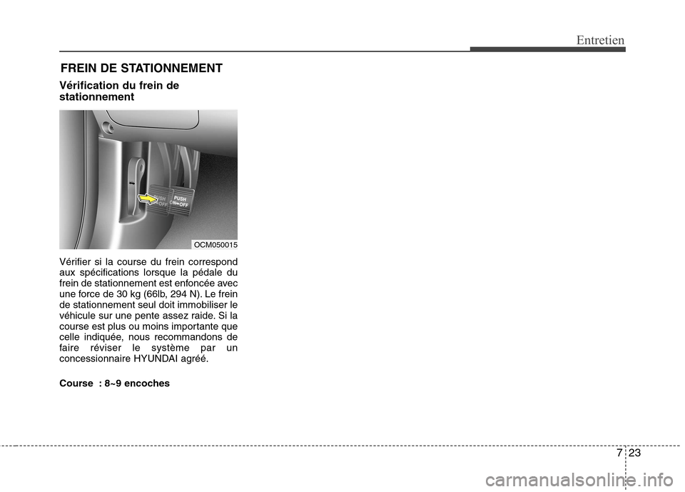 Hyundai Grand Santa Fe 2015 Manuel du propriétaire (in French) 723
Entretien
FREIN DE STATIONNEMENT
Vérification du frein de stationnement
Vérifier si la course du frein correspond aux spécifications lorsque la pédale du
frein de stationnement est enfoncée Hyundai Grand Santa Fe 2015 Manuel du propriétaire (in French) 723
Entretien
FREIN DE STATIONNEMENT
Vérification du frein de stationnement
Vérifier si la course du frein correspond aux spécifications lorsque la pédale du
frein de stationnement est enfoncée