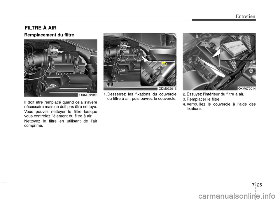Hyundai Grand Santa Fe 2015 Manuel du propriétaire (in French) 725
Entretien
FILTRE À AIR
Remplacement du filtre
Il doit être remplacé quand cela s’avère
nécessaire mais ne doit pas être nettoyé.
Vous pouvez nettoyer le filtre lorsque
vous contrôlez Hyundai Grand Santa Fe 2015 Manuel du propriétaire (in French) 725
Entretien
FILTRE À AIR
Remplacement du filtre
Il doit être remplacé quand cela s’avère
nécessaire mais ne doit pas être nettoyé.
Vous pouvez nettoyer le filtre lorsque
vous contrôlez