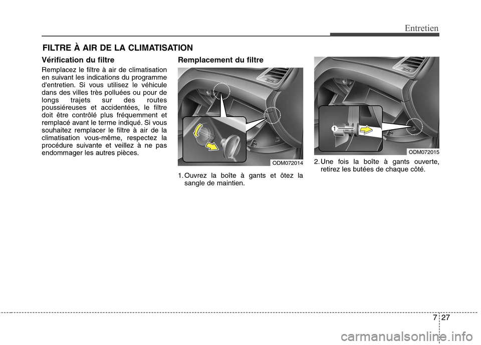 Hyundai Grand Santa Fe 2015 Manuel du propriétaire (in French) 727
Entretien
FILTRE À AIR DE LA CLIMATISATION
Vérification du filtre Remplacez le filtre à air de climatisation
en suivant les indications du programme
dentretien. Si vous utilisez le véhiculed Hyundai Grand Santa Fe 2015 Manuel du propriétaire (in French) 727
Entretien
FILTRE À AIR DE LA CLIMATISATION
Vérification du filtre Remplacez le filtre à air de climatisation
en suivant les indications du programme
dentretien. Si vous utilisez le véhiculed