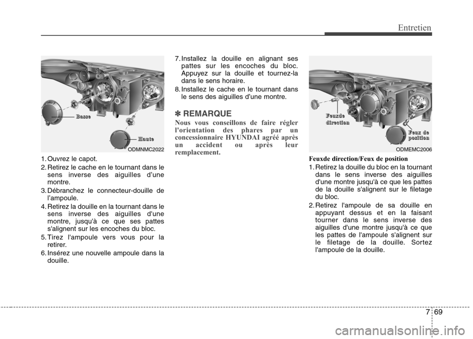 Hyundai Grand Santa Fe 2015 Manuel du propriétaire (in French) 769
Entretien
1. Ouvrez le capot.
2. Retirez le cache en le tournant dans lesens inverse des aiguilles d’une
montre.
3. Débranchez le connecteur-douille de l’ampoule.
4. Retirez la douille en l Hyundai Grand Santa Fe 2015 Manuel du propriétaire (in French) 769
Entretien
1. Ouvrez le capot.
2. Retirez le cache en le tournant dans lesens inverse des aiguilles d’une
montre.
3. Débranchez le connecteur-douille de l’ampoule.
4. Retirez la douille en l