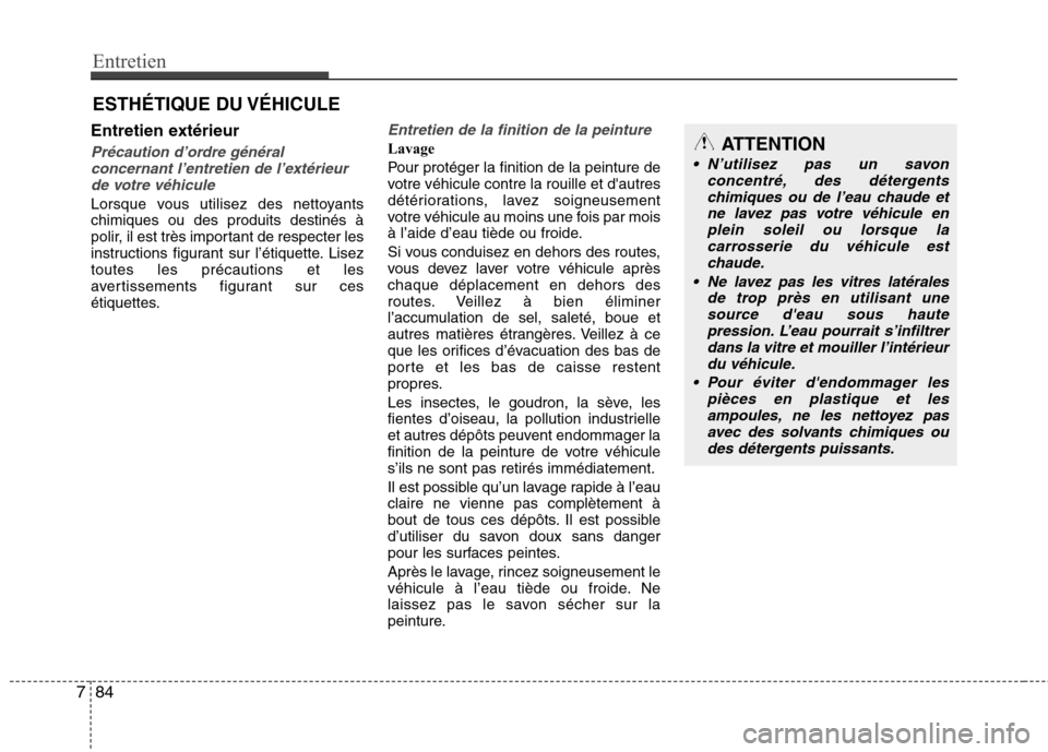 Hyundai Grand Santa Fe 2015 Manuel du propriétaire (in French) Entretien
84
7
ESTHÉTIQUE DU VÉHICULE
Entretien extérieur
Précaution d’ordre général concernant l’entretien de l’extérieurde votre véhicule
Lorsque vous utilisez des nettoyants chimiques Hyundai Grand Santa Fe 2015 Manuel du propriétaire (in French) Entretien
84
7
ESTHÉTIQUE DU VÉHICULE
Entretien extérieur
Précaution d’ordre général concernant l’entretien de l’extérieurde votre véhicule
Lorsque vous utilisez des nettoyants chimiques