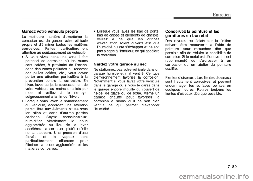 Hyundai Grand Santa Fe 2015 Manuel du propriétaire (in French) 789
Entretien
Gardez votre véhicule propre La meilleure manière d’empêcher la
corrosion est de garder votre véhiculepropre et d’éliminer toutes les matières
corrosives. Faites particulière Hyundai Grand Santa Fe 2015 Manuel du propriétaire (in French) 789
Entretien
Gardez votre véhicule propre La meilleure manière d’empêcher la
corrosion est de garder votre véhiculepropre et d’éliminer toutes les matières
corrosives. Faites particulière