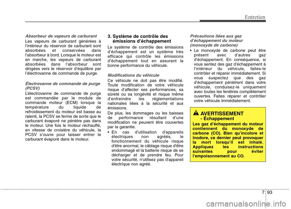 Hyundai Grand Santa Fe 2015 Manuel du propriétaire (in French) 793
Entretien
Absorbeur de vapeurs de carburant
Les vapeurs de carburant générées à
l’intérieur du réservoir de carburant sont
absorbées et conservées dans
l’absorbeur à bord. Lorsque le Hyundai Grand Santa Fe 2015 Manuel du propriétaire (in French) 793
Entretien
Absorbeur de vapeurs de carburant
Les vapeurs de carburant générées à
l’intérieur du réservoir de carburant sont
absorbées et conservées dans
l’absorbeur à bord. Lorsque le