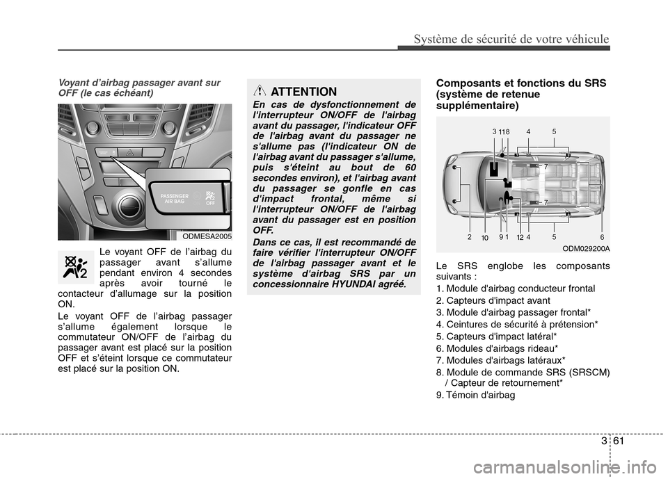 Hyundai Grand Santa Fe 2015  Manuel du propriétaire (in French) 361
Système de sécurité de votre véhicule 
Voyant d’airbag passager avant surOFF (le cas échéant)
Le voyant OFF de l’airbag du 
passager avant s’allume
pendant environ 4 secondes
après av