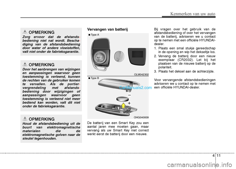 Hyundai Grand Santa Fe 2015 Handleiding (in Dutch) 411
Kenmerken van uw auto
Vervangen van batterij
De batterij van een Smart Key zou een aantal jaren mee moeten gaan, maar
vervang als uw Smart Key niet correct
werkt eerst de batterij door een nieuwe Hyundai Grand Santa Fe 2015 Handleiding (in Dutch) 411
Kenmerken van uw auto
Vervangen van batterij
De batterij van een Smart Key zou een aantal jaren mee moeten gaan, maar
vervang als uw Smart Key niet correct
werkt eerst de batterij door een nieuwe