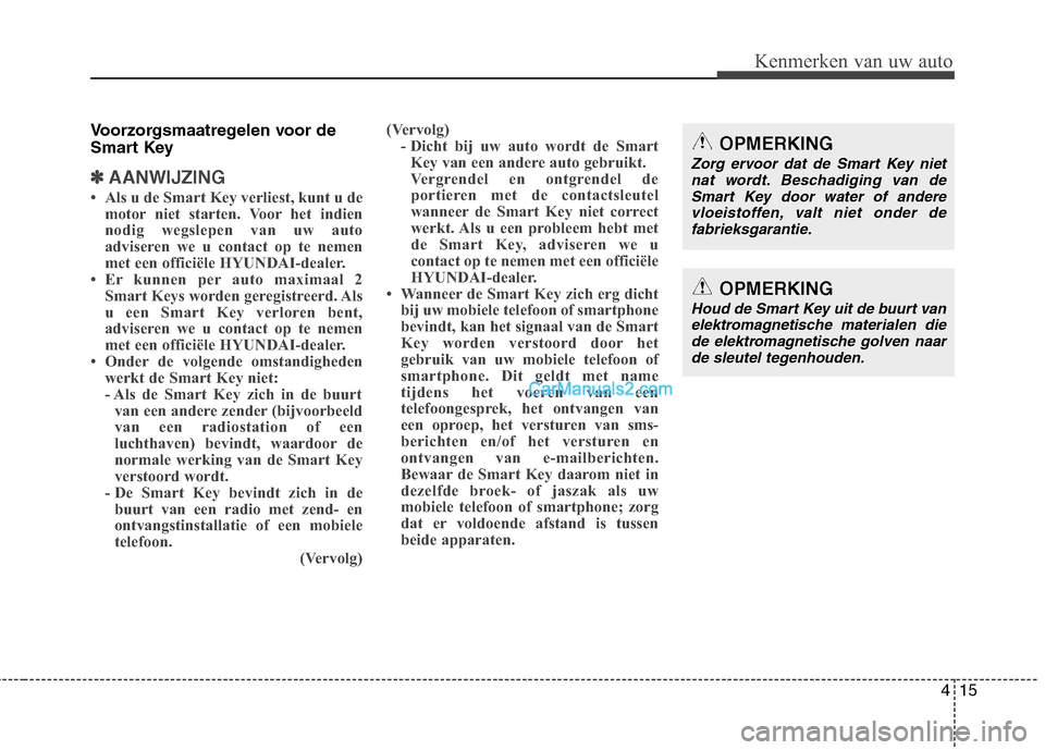 Hyundai Grand Santa Fe 2015  Handleiding (in Dutch) 415
Kenmerken van uw auto
Voorzorgsmaatregelen voor de 
Smart Key
✽✽AANWIJZING
 Als u de Smart Key verliest, kunt u de motor niet starten. Voor het indien 
nodig wegslepen van uw auto
adviseren w