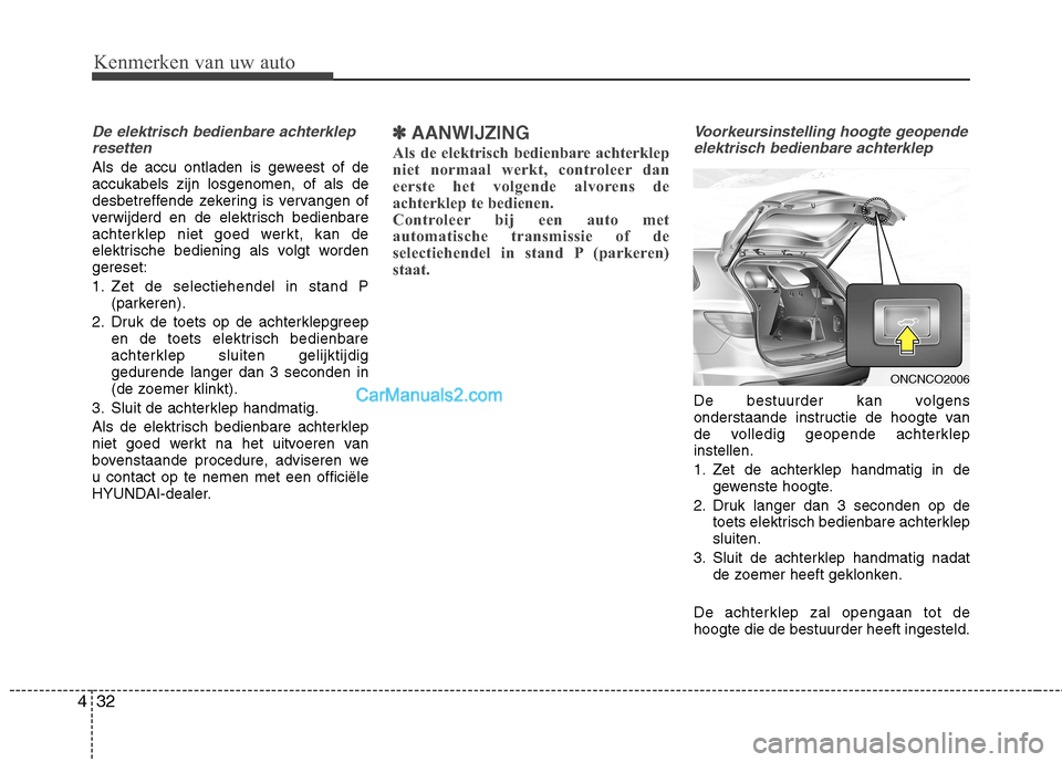 Hyundai Grand Santa Fe 2015  Handleiding (in Dutch) Kenmerken van uw auto
32
4
De elektrisch bedienbare achterklep
resetten
Als de accu ontladen is geweest of de accukabels zijn losgenomen, of als de
desbetreffende zekering is vervangen of
verwijderd e