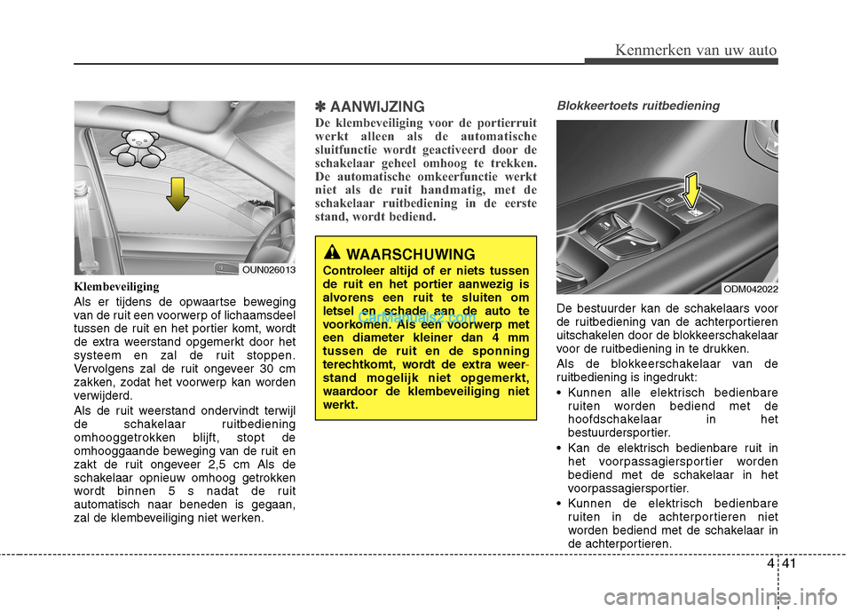 Hyundai Grand Santa Fe 2015  Handleiding (in Dutch) 441
Kenmerken van uw auto
Klembeveiliging  
Als er tijdens de opwaartse beweging 
van de ruit een voorwerp of lichaamsdeel
tussen de ruit en het portier komt, wordt
de extra weerstand opgemerkt door h