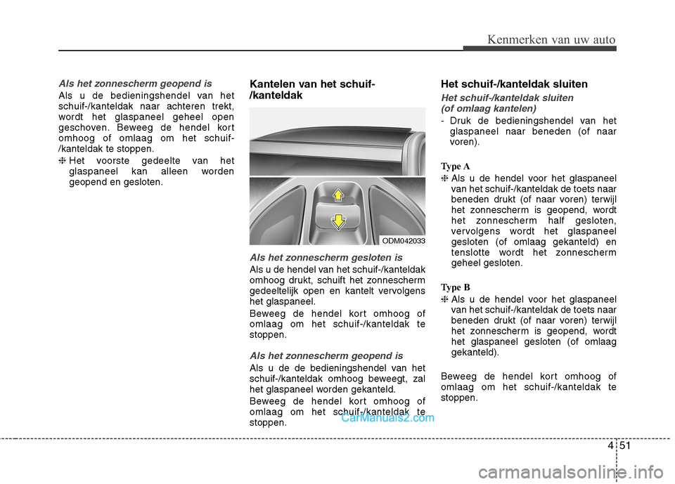Hyundai Grand Santa Fe 2015  Handleiding (in Dutch) 451
Kenmerken van uw auto
Als het zonnescherm geopend is
Als u de bedieningshendel van het schuif-/kanteldak naar achteren trekt,
wordt het glaspaneel geheel open
geschoven. Beweeg de hendel kortomhoo