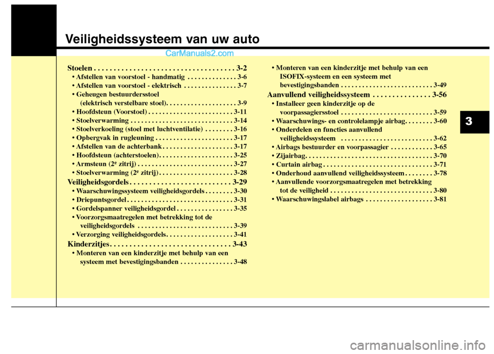 Hyundai Grand Santa Fe 2015  Handleiding (in Dutch) Veiligheidssysteem van uw auto
Stoelen . . . . . . . . . . . . . . . . . . . . . . . . . . . . . . . . . . . . 3-2 • Afstellen van voorstoel - handmatig . . . . . . . . . . . . . . 3-6 
 . . . . . .