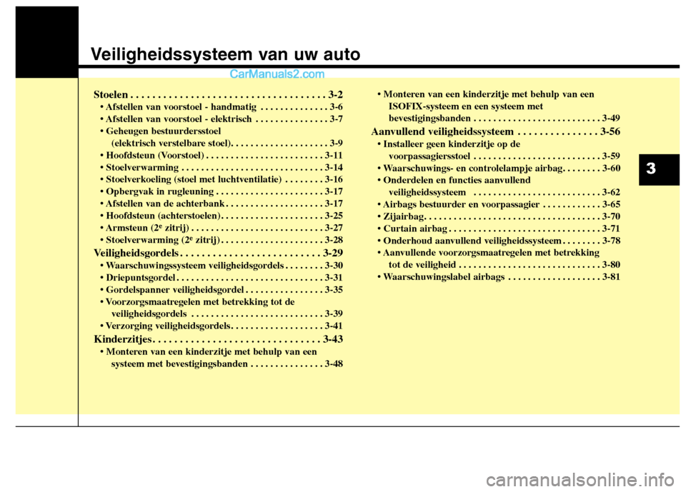 Hyundai Grand Santa Fe 2015 Handleiding (in Dutch) Veiligheidssysteem van uw auto
Stoelen . . . . . . . . . . . . . . . . . . . . . . . . . . . . . . . . . . . . 3-2 • Afstellen van voorstoel - handmatig . . . . . . . . . . . . . . 3-6
. . . . . . Hyundai Grand Santa Fe 2015 Handleiding (in Dutch) Veiligheidssysteem van uw auto
Stoelen . . . . . . . . . . . . . . . . . . . . . . . . . . . . . . . . . . . . 3-2 • Afstellen van voorstoel - handmatig . . . . . . . . . . . . . . 3-6
. . . . . .