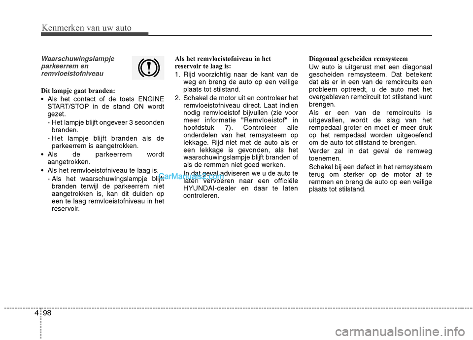 Hyundai Grand Santa Fe 2015 Handleiding (in Dutch) Kenmerken van uw auto
98
4
Waarschuwingslampje
parkeerrem enremvloeistofniveau
Dit lampje gaat branden:
Als het contact of de toets ENGINE START/STOP in de stand ON wordt
gezet.
- Het lampje blijf Hyundai Grand Santa Fe 2015 Handleiding (in Dutch) Kenmerken van uw auto
98
4
Waarschuwingslampje
parkeerrem enremvloeistofniveau
Dit lampje gaat branden:
Als het contact of de toets ENGINE START/STOP in de stand ON wordt
gezet.
- Het lampje blijf