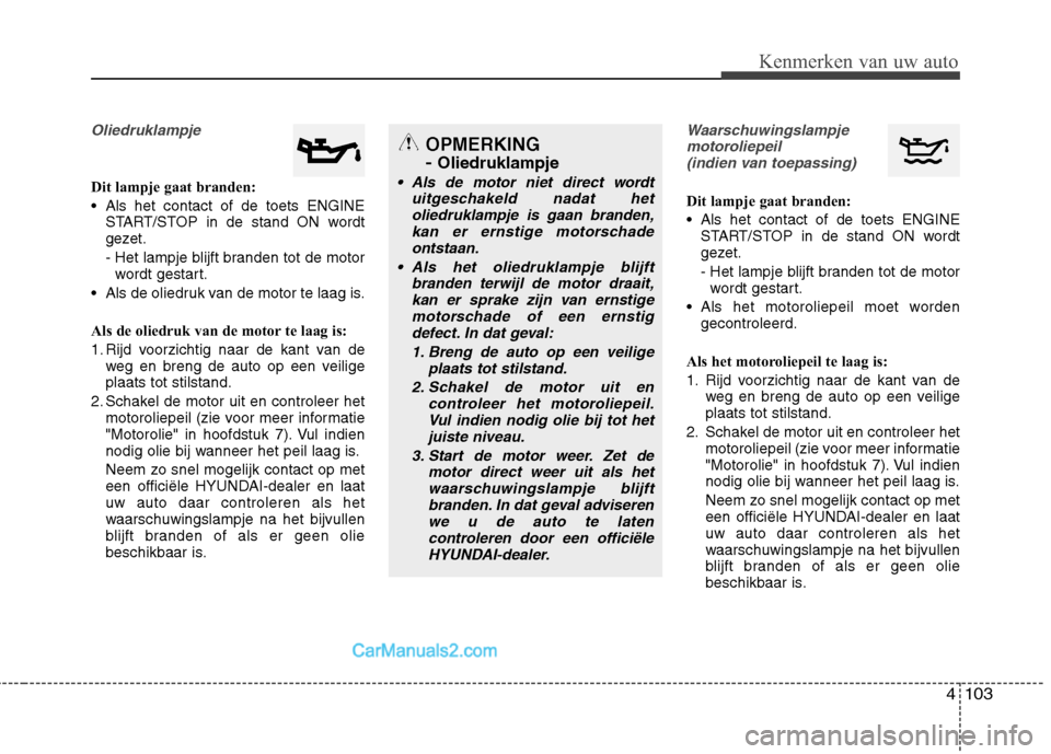 Hyundai Grand Santa Fe 2015  Handleiding (in Dutch) 4103
Kenmerken van uw auto
Oliedruklampje
Dit lampje gaat branden: 
 Als het contact of de toets ENGINESTART/STOP in de stand ON wordt 
gezet. 
- Het lampje blijft branden tot de motor
wordt gestart.
