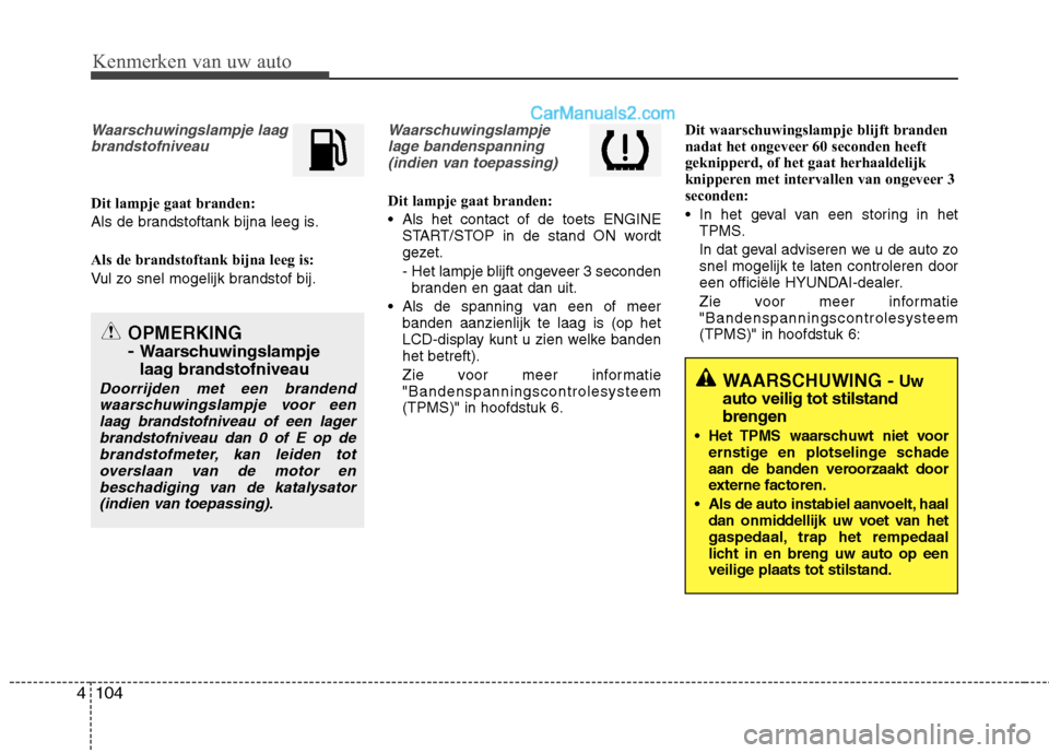 Hyundai Grand Santa Fe 2015  Handleiding (in Dutch) Kenmerken van uw auto
104
4
Waarschuwingslampje laag
brandstofniveau
Dit lampje gaat branden: 
Als de brandstoftank bijna leeg is. 
Als de brandstoftank bijna leeg is: 
Vul zo snel mogelijk brandstof 