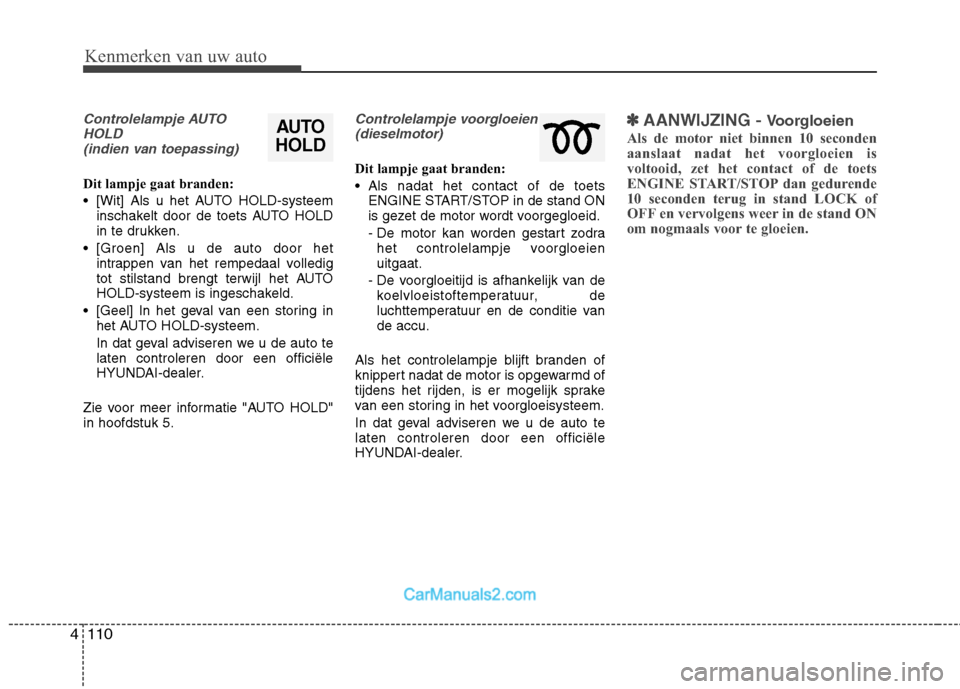 Hyundai Grand Santa Fe 2015  Handleiding (in Dutch) Kenmerken van uw auto
110
4
Controlelampje AUTO
HOLD (indien van toepassing)
Dit lampje gaat branden: 
 [Wit] Als u het AUTO HOLD-systeem inschakelt door de toets AUTO HOLD 
in te drukken.
 [Groen] Al