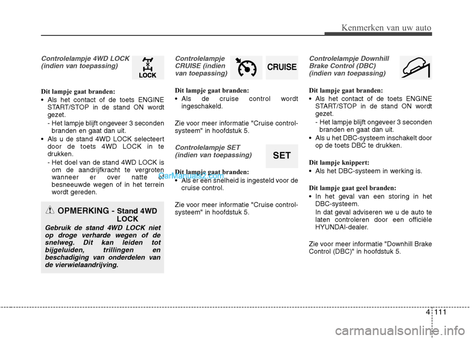 Hyundai Grand Santa Fe 2015  Handleiding (in Dutch) 4111
Kenmerken van uw auto
Controlelampje 4WD LOCK(indien van toepassing)
Dit lampje gaat branden: 
 Als het contact of de toets ENGINE START/STOP in de stand ON wordt 
gezet. 
- Het lampje blijft ong