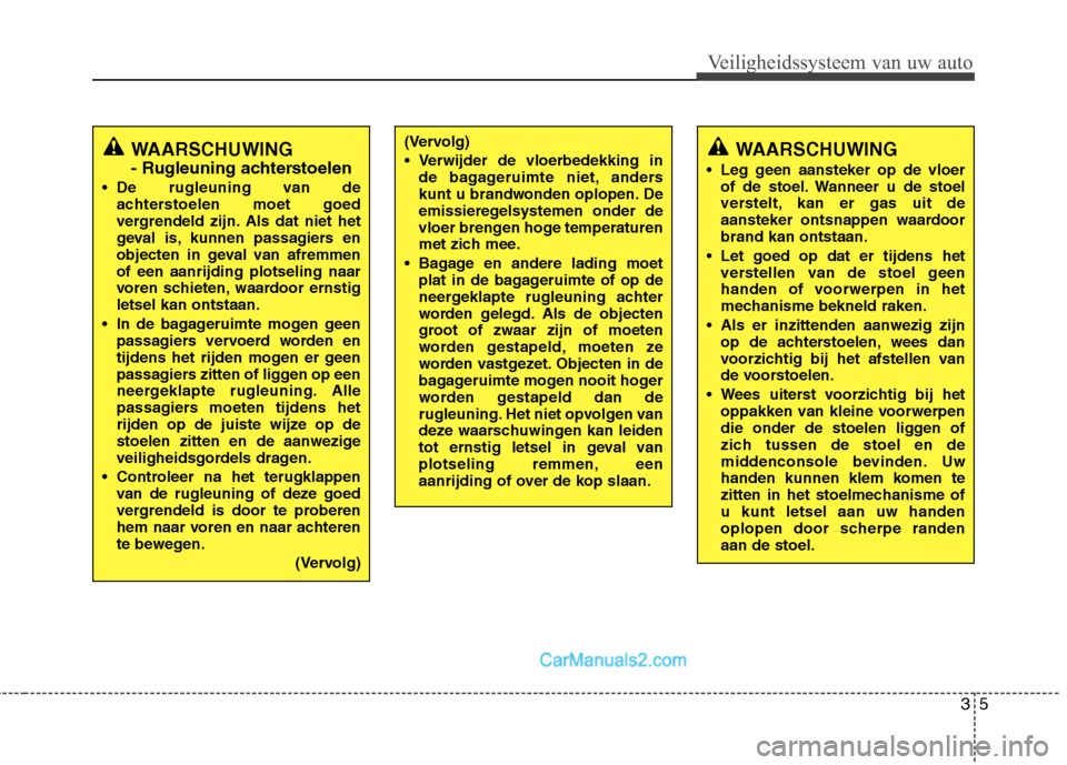 Hyundai Grand Santa Fe 2015  Handleiding (in Dutch) 35
Veiligheidssysteem van uw auto
WAARSCHUWING  
- Rugleuning achterstoelen
 De rugleuning van de achterstoelen moet goed 
vergrendeld zijn. Als dat niet het
geval is, kunnen passagiers en
objecten in