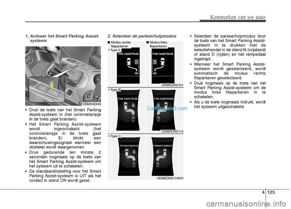 Hyundai Grand Santa Fe 2015 Handleiding (in Dutch) 4125
Kenmerken van uw auto
1. Activeer het Smart Parking Assist-systeem
Druk de toets van het Smart ParkingAssist-systeem in (het controlelampje
in de toets gaat branden).
Het Smart Parking Assist- Hyundai Grand Santa Fe 2015 Handleiding (in Dutch) 4125
Kenmerken van uw auto
1. Activeer het Smart Parking Assist-systeem
Druk de toets van het Smart ParkingAssist-systeem in (het controlelampje
in de toets gaat branden).
Het Smart Parking Assist-