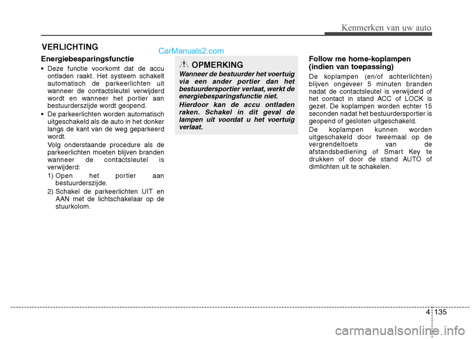 Hyundai Grand Santa Fe 2015  Handleiding (in Dutch) 4135
Kenmerken van uw auto
Energiebesparingsfunctie     
• Deze functie voorkomt dat de accuontladen raakt. Het systeem schakelt 
automatisch de parkeerlichten uit
wanneer de contactsleutel verwijde