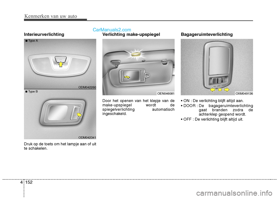 Hyundai Grand Santa Fe 2015  Handleiding (in Dutch) Kenmerken van uw auto
152
4
Interieurverlichting   
Druk op de toets om het lampje aan of uit 
te schakelen. Verlichting make-upspiegel  
Door het openen van het klepje van de 
make-upspiegel wordt de