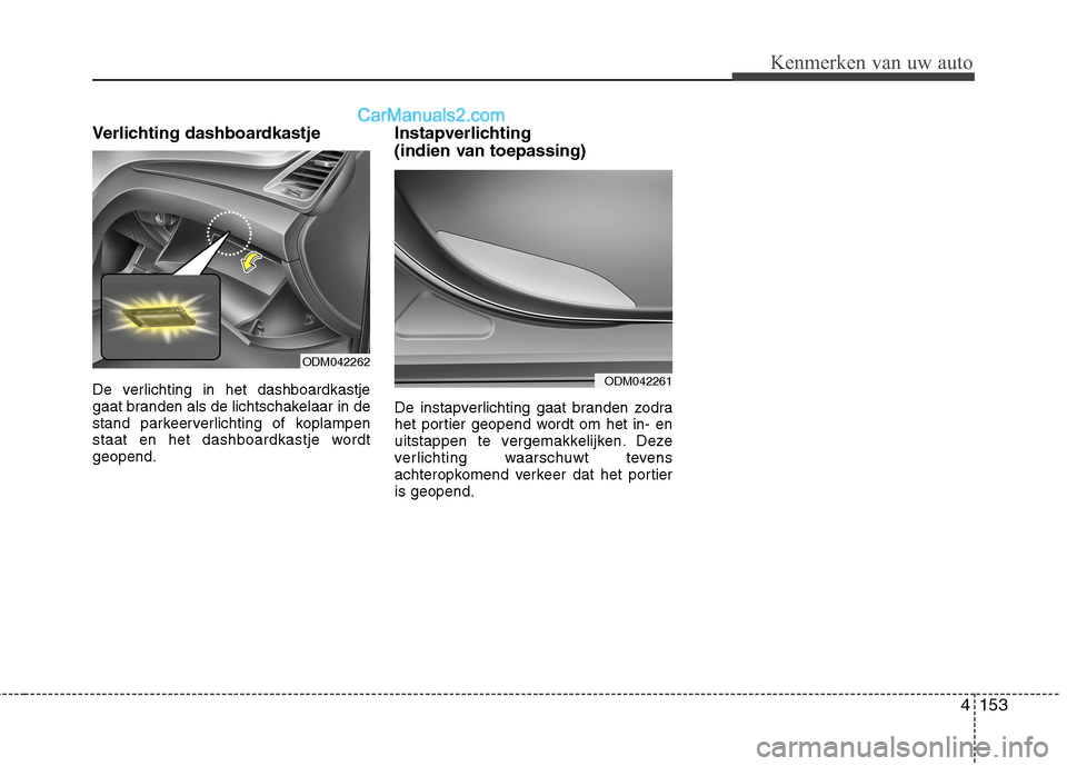 Hyundai Grand Santa Fe 2015  Handleiding (in Dutch) 4153
Kenmerken van uw auto
Verlichting dashboardkastje 
De verlichting in het dashboardkastje 
gaat branden als de lichtschakelaar in de
stand parkeerverlichting of koplampen
staat en het dashboardkas