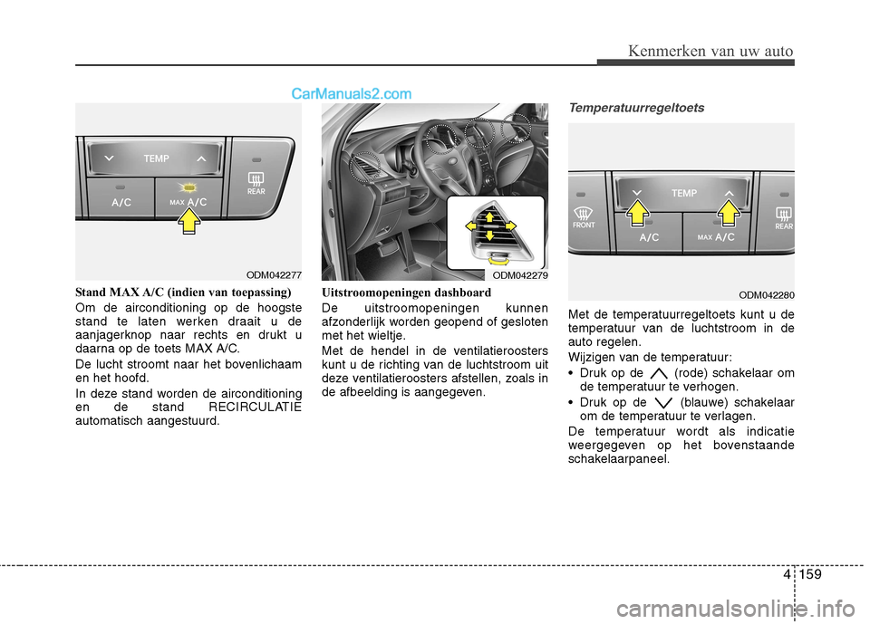 Hyundai Grand Santa Fe 2015  Handleiding (in Dutch) 4159
Kenmerken van uw auto
Stand MAX A/C (indien van toepassing) Om de airconditioning op de hoogste 
stand te laten werken draait u de
aanjagerknop naar rechts en drukt u
daarna op de toets MAX A/C. 