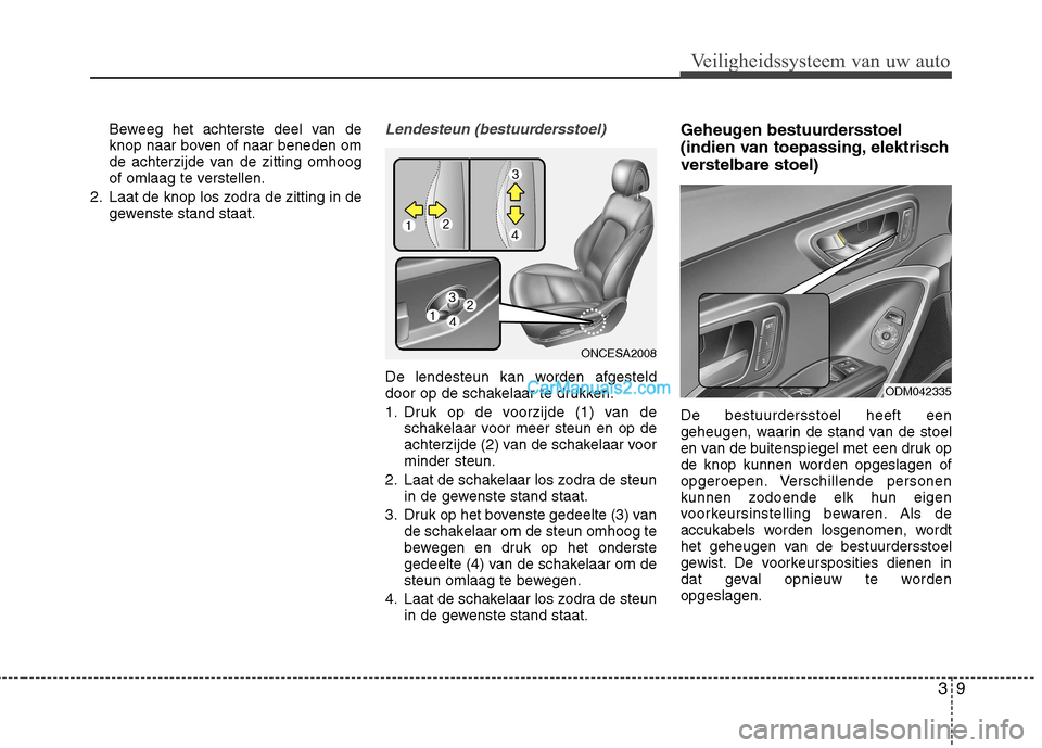 Hyundai Grand Santa Fe 2015  Handleiding (in Dutch) 39
Veiligheidssysteem van uw auto
Beweeg het achterste deel van de 
knop naar boven of naar beneden om
de achterzijde van de zitting omhoog
of omlaag te verstellen.
2. Laat de knop los zodra de zittin