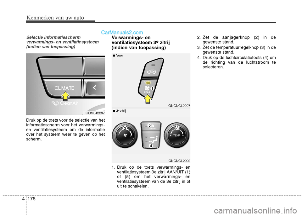 Hyundai Grand Santa Fe 2015  Handleiding (in Dutch) Kenmerken van uw auto
176
4
Selectie informatiescherm
verwarmings- en ventilatiesysteem(indien van toepassing)
Druk op de toets voor de selectie van het 
informatiescherm voor het verwarmings-
en vent