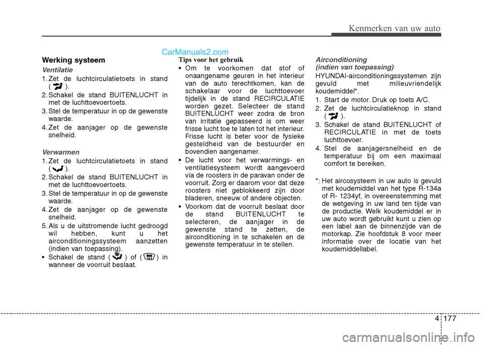 Hyundai Grand Santa Fe 2015  Handleiding (in Dutch) 4177
Kenmerken van uw auto
Werking systeem
Ventilatie
1. Zet de luchtcirculatietoets in stand() .
2. Schakel de stand BUITENLUCHT in met de luchttoevoertoets.
3. Stel de temperatuur in op de gewenste 