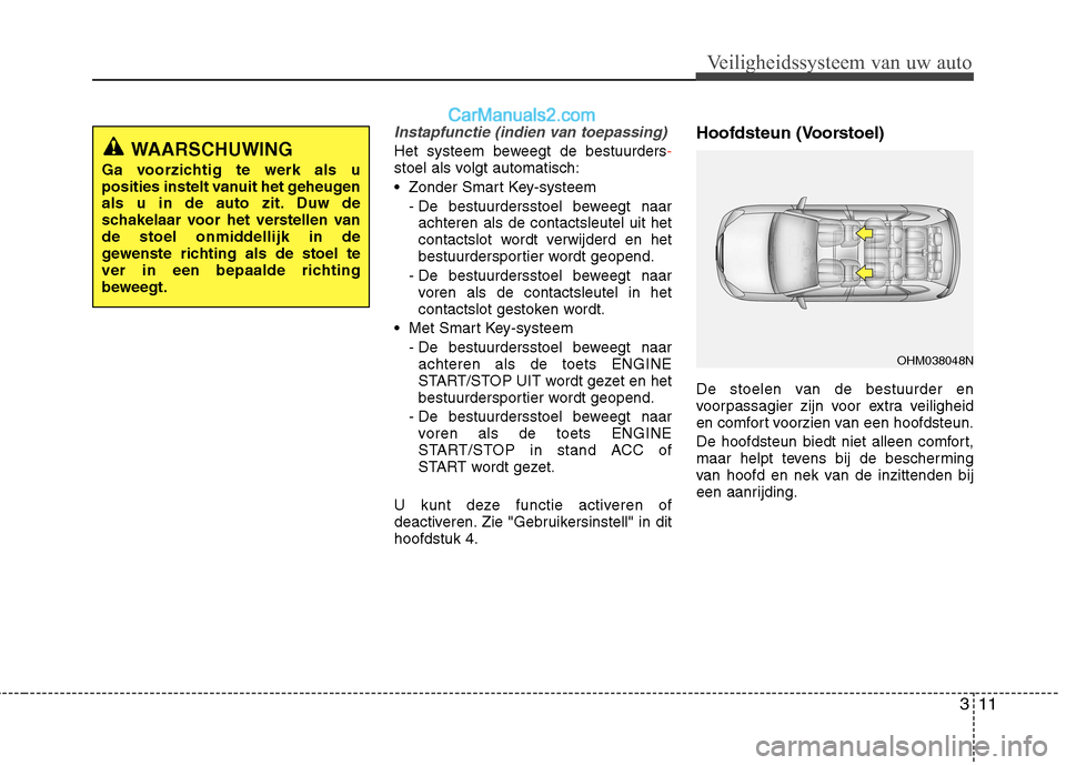 Hyundai Grand Santa Fe 2015  Handleiding (in Dutch) 311
Veiligheidssysteem van uw auto
Instapfunctie (indien van toepassing)
Het systeem beweegt de bestuurders-stoel als volgt automatisch: 
 Zonder Smart Key-systeem- De bestuurdersstoel beweegt naarach