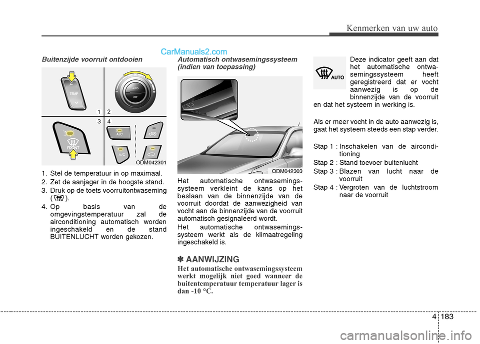 Hyundai Grand Santa Fe 2015 Handleiding (in Dutch) 4183
Kenmerken van uw auto
Buitenzijde voorruit ontdooien
1. Stel de temperatuur in op maximaal.
2. Zet de aanjager in de hoogste stand.
3. Druk op de toets voorruitontwaseming() .
4. Op basis van Hyundai Grand Santa Fe 2015 Handleiding (in Dutch) 4183
Kenmerken van uw auto
Buitenzijde voorruit ontdooien
1. Stel de temperatuur in op maximaal.
2. Zet de aanjager in de hoogste stand.
3. Druk op de toets voorruitontwaseming() .
4. Op basis van