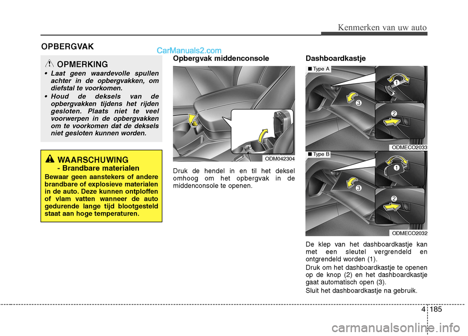 Hyundai Grand Santa Fe 2015 Handleiding (in Dutch) 4185
Kenmerken van uw auto
Opbergvak middenconsole
Druk de hendel in en til het deksel
omhoog om het opbergvak in demiddenconsole te openen.Dashboardkastje
De klep van het dashboardkastje kan
met Hyundai Grand Santa Fe 2015 Handleiding (in Dutch) 4185
Kenmerken van uw auto
Opbergvak middenconsole
Druk de hendel in en til het deksel
omhoog om het opbergvak in demiddenconsole te openen.Dashboardkastje
De klep van het dashboardkastje kan
met
