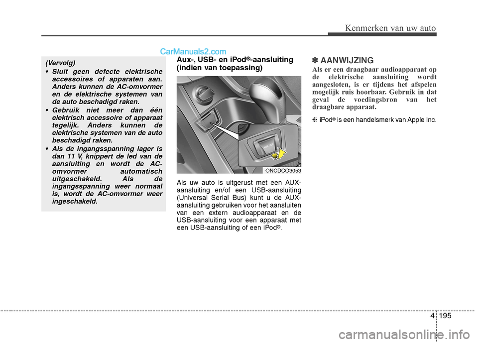 Hyundai Grand Santa Fe 2015 Handleiding (in Dutch) 4195
Kenmerken van uw auto
Aux-, USB- en iPod®
-aansluiting
(indien van toepassing)
Als uw auto is uitgerust met een AUX- aansluiting en/of een USB-aansluiting
(Universal Serial Bus) kunt u de AUX Hyundai Grand Santa Fe 2015 Handleiding (in Dutch) 4195
Kenmerken van uw auto
Aux-, USB- en iPod®
-aansluiting
(indien van toepassing)
Als uw auto is uitgerust met een AUX- aansluiting en/of een USB-aansluiting
(Universal Serial Bus) kunt u de AUX
