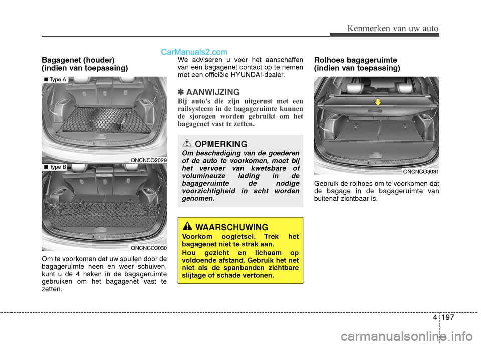 Hyundai Grand Santa Fe 2015 Handleiding (in Dutch) 4197
Kenmerken van uw auto
Bagagenet (houder)
(indien van toepassing)
Om te voorkomen dat uw spullen door de
bagageruimte heen en weer schuiven,
kunt u de 4 haken in de bagageruimte
gebruiken om h Hyundai Grand Santa Fe 2015 Handleiding (in Dutch) 4197
Kenmerken van uw auto
Bagagenet (houder)
(indien van toepassing)
Om te voorkomen dat uw spullen door de
bagageruimte heen en weer schuiven,
kunt u de 4 haken in de bagageruimte
gebruiken om h