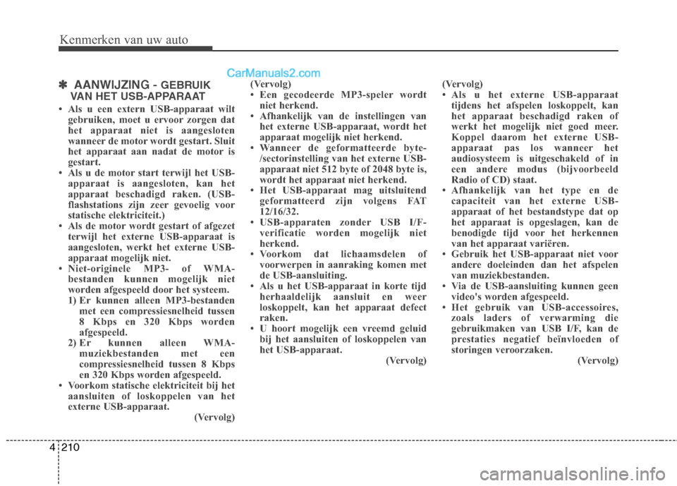 Hyundai Grand Santa Fe 2015  Handleiding (in Dutch) Kenmerken van uw auto
210
4
✽✽
AANWIJZING -  GEBRUIK
VAN HET USB-APPARAAT
 Als u een extern USB-apparaat wilt gebruiken, moet u ervoor zorgen dat 
het apparaat niet is aangesloten
wanneer de moto