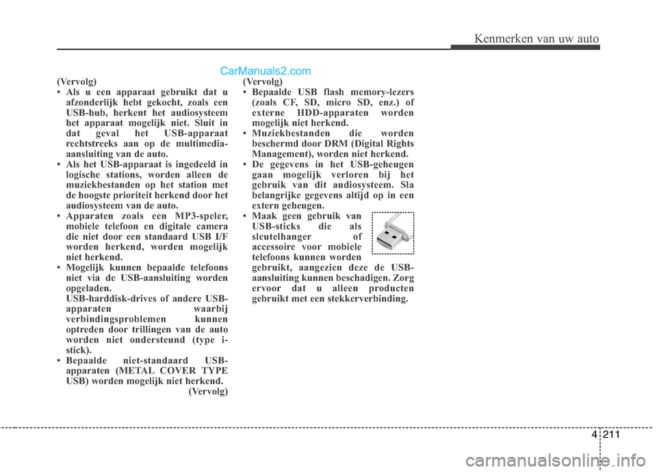Hyundai Grand Santa Fe 2015  Handleiding (in Dutch) 4211
Kenmerken van uw auto
(Vervolg) 
 Als u een apparaat gebruikt dat uafzonderlijk hebt gekocht, zoals een
USB-hub, herkent het audiosysteem
het apparaat mogelijk niet. Sluit in
dat geval het USB-a