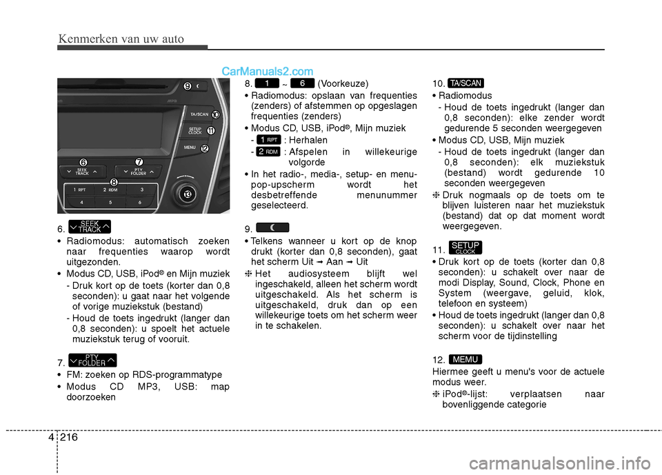 Hyundai Grand Santa Fe 2015  Handleiding (in Dutch) Kenmerken van uw auto
216
4
6. 
 Radiomodus: automatisch zoeken
naar frequenties waarop wordt 
uitgezonden.
 Modus CD, USB, iPod ®
en Mijn muziek
- Druk kort op de toets (korter dan 0,8 seconden): u 