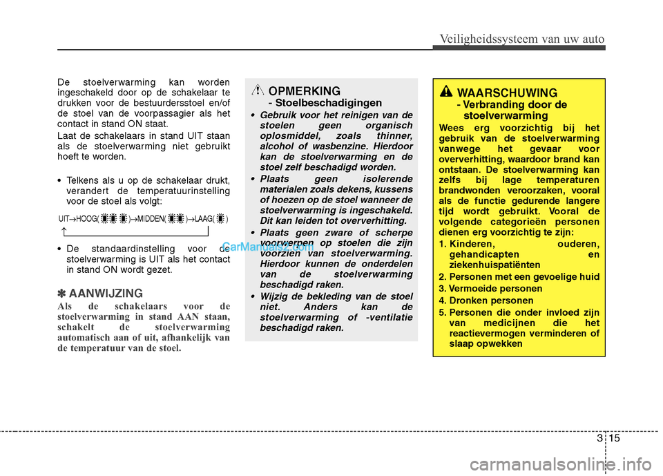 Hyundai Grand Santa Fe 2015  Handleiding (in Dutch) 315
Veiligheidssysteem van uw auto
De stoelverwarming kan worden 
ingeschakeld door op de schakelaar te
drukken voor de bestuurdersstoel en/of
de stoel van de voorpassagier als hetcontact in stand ON 