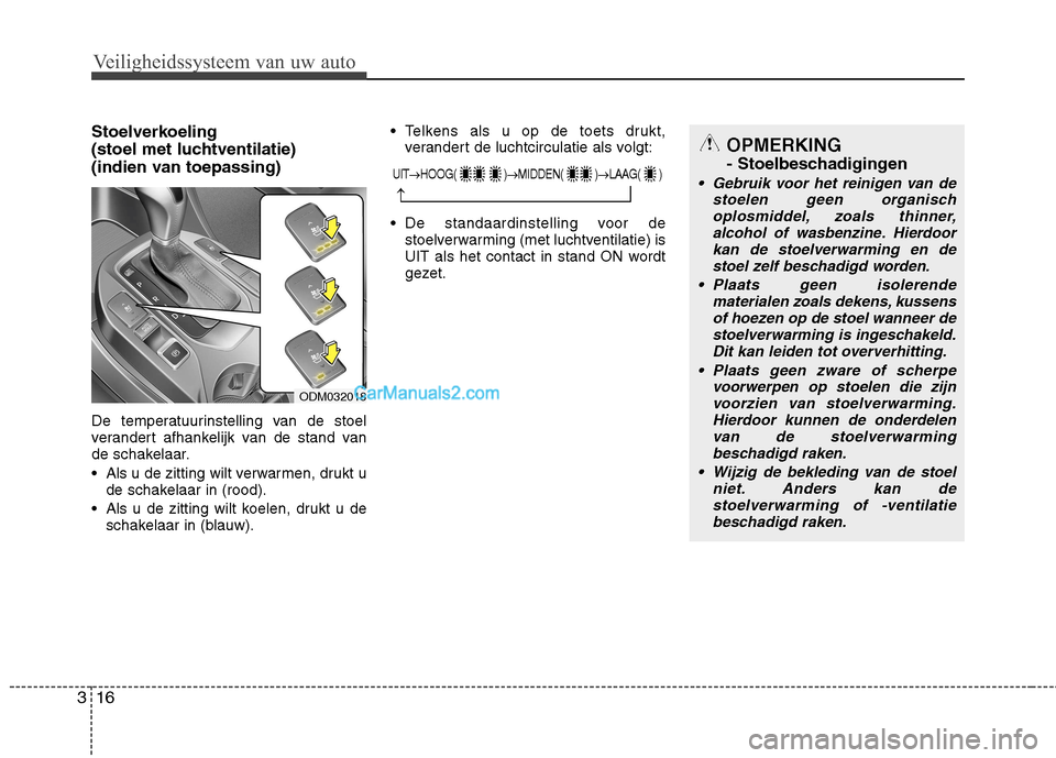 Hyundai Grand Santa Fe 2015  Handleiding (in Dutch) Veiligheidssysteem van uw auto
16
3
Stoelverkoeling  
(stoel met luchtventilatie)
(indien van toepassing) 
De temperatuurinstelling van de stoel 
verandert afhankelijk van de stand van
de schakelaar. 