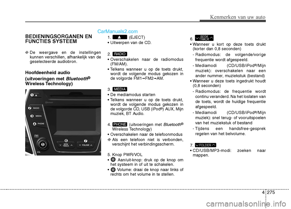 Hyundai Grand Santa Fe 2015  Handleiding (in Dutch) 4275
Kenmerken van uw auto
BEDIENINGSORGANEN EN FUNCTIES SYSTEEM ❈ De weergave en de instellingen 
kunnen verschillen, afhankelijk van degeselecteerde audiobron.
Hoofdeenheid audio  
(uitvoeringen m