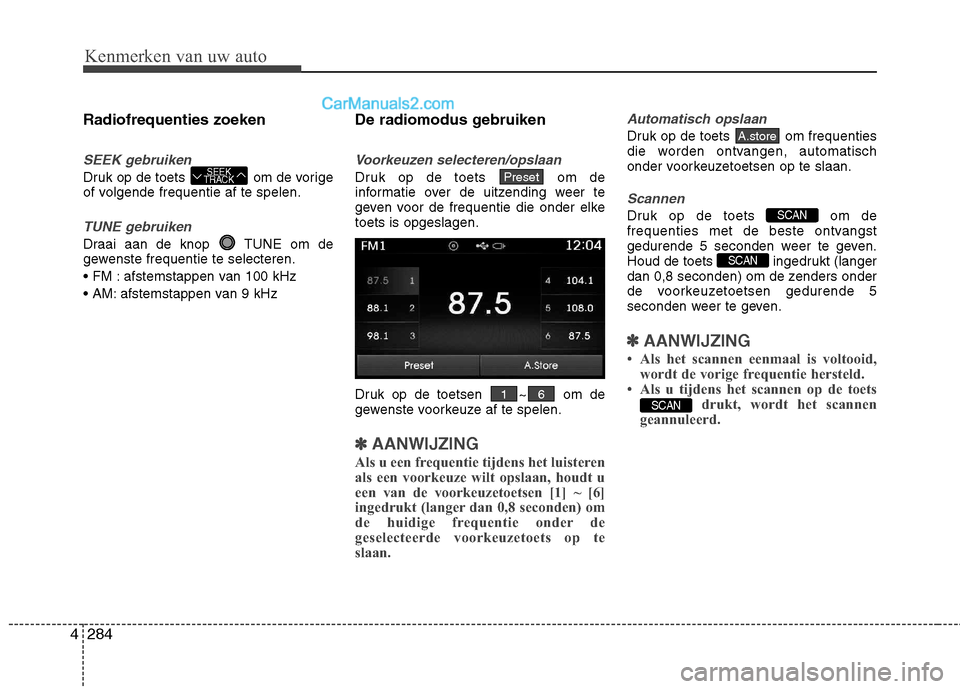 Hyundai Grand Santa Fe 2015  Handleiding (in Dutch) Kenmerken van uw auto
284
4
Radiofrequenties zoeken
SEEK gebruiken
Druk op de toets  om de vorige 
of volgende frequentie af te spelen.
TUNE gebruiken
Draai aan de knop  TUNE om de 
gewenste frequenti