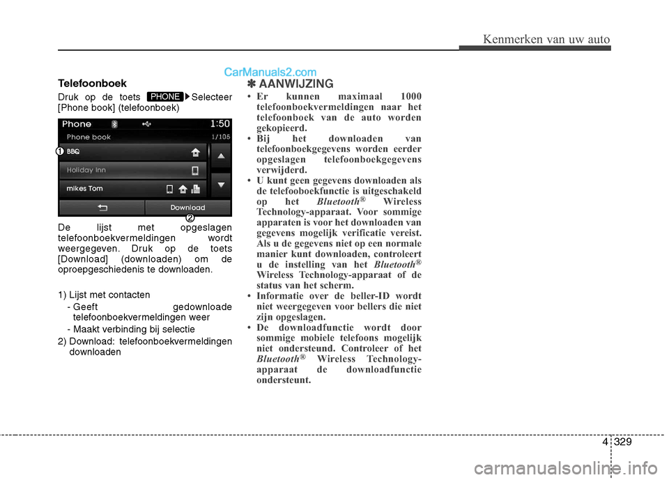 Hyundai Grand Santa Fe 2015  Handleiding (in Dutch) 4329
Kenmerken van uw auto
Telefoonboek 
Druk op de toets  Selecteer 
[Phone book] (telefoonboek) De lijst met opgeslagen 
telefoonboekvermeldingen wordt
weergegeven. Druk op de toets
[Download] (down