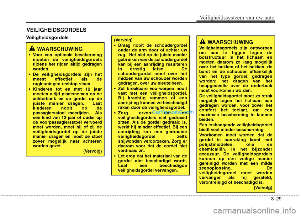 Hyundai Grand Santa Fe 2015  Handleiding (in Dutch) 329
Veiligheidssysteem van uw auto
VeiligheidsgordelsVEILIGHEIDSGORDELS
WAARSCHUWING
 Voor een optimale bescherming moeten de veiligheidsgordels 
tijdens het rijden altijd gedragen
worden.
 De veiligh