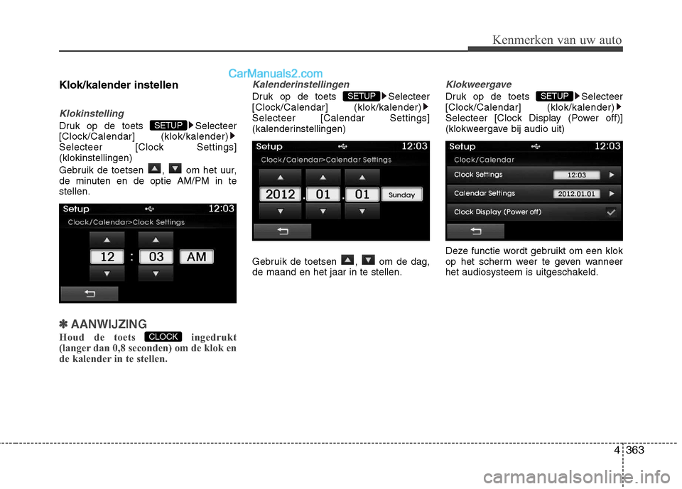 Hyundai Grand Santa Fe 2015  Handleiding (in Dutch) 4363
Kenmerken van uw auto
Klok/kalender instellen
Klokinstelling
Druk op de toets  Selecteer 
[Clock/Calendar] (klok/kalender)
Selecteer [Clock Settings](klokinstellingen) 
Gebruik de toetsen  ,  om 