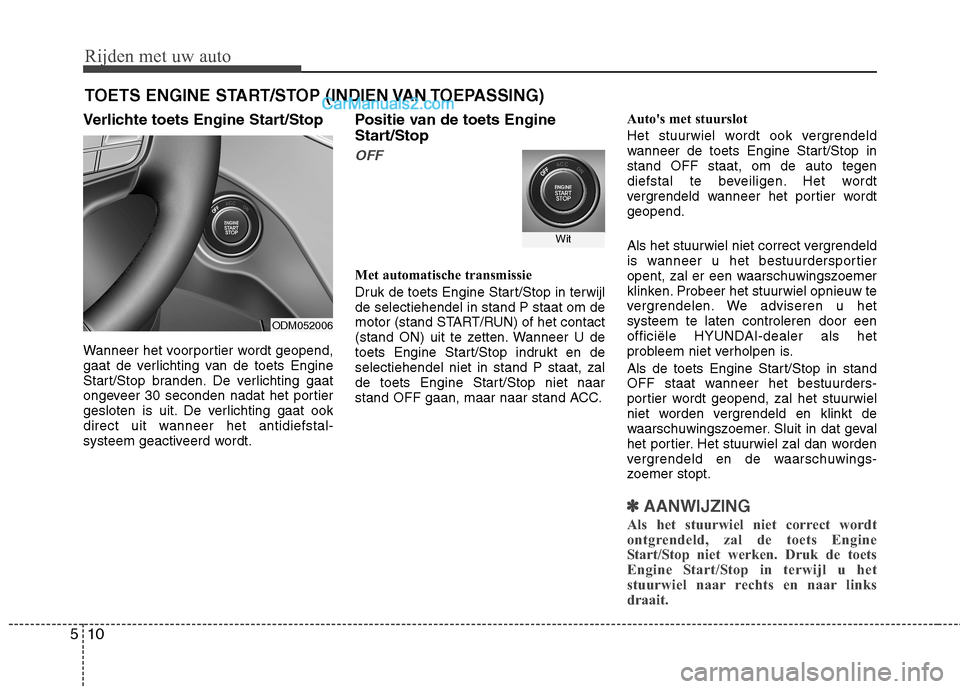 Hyundai Grand Santa Fe 2015  Handleiding (in Dutch) Rijden met uw auto
10
5
Verlichte toets Engine Start/Stop 
Wanneer het voorportier wordt geopend, 
gaat de verlichting van de toets Engine
Start/Stop branden. De verlichting gaat
ongeveer 30 seconden 