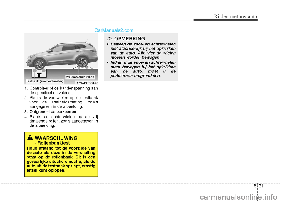Hyundai Grand Santa Fe 2015 Handleiding (in Dutch) 531
Rijden met uw auto
1. Controleer of de bandenspanning aande specificaties voldoet.
2. Plaats de voorwielen op de testbank voor de snelheidsmeting, zoals
aangegeven in de afbeelding.
3. Ontgrendel Hyundai Grand Santa Fe 2015 Handleiding (in Dutch) 531
Rijden met uw auto
1. Controleer of de bandenspanning aande specificaties voldoet.
2. Plaats de voorwielen op de testbank voor de snelheidsmeting, zoals
aangegeven in de afbeelding.
3. Ontgrendel